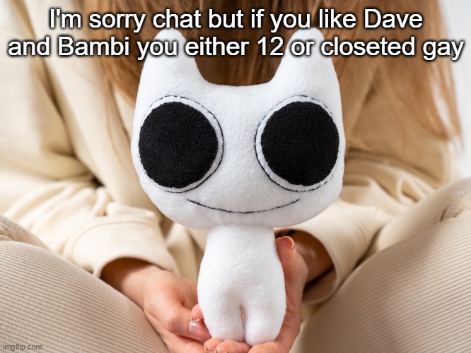 BTW Creature plush | I'm sorry chat but if you like Dave and Bambi you either 12 or closeted gay | image tagged in btw creature plush | made w/ Imgflip meme maker