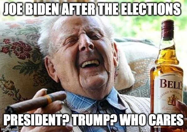 old man drinking and smoking | JOE BIDEN AFTER THE ELECTIONS; PRESIDENT? TRUMP? WHO CARES | image tagged in old man drinking and smoking,funny,funny memes,lol so funny | made w/ Imgflip meme maker