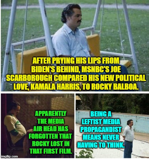 Just look pretty for the camera. | AFTER PRYING HIS LIPS FROM BIDEN'S BEHIND, MSNBC'S JOE SCARBOROUGH COMPARED HIS NEW POLITICAL LOVE, KAMALA HARRIS, TO ROCKY BALBOA. APPARENTLY THE MEDIA AIR HEAD HAS FORGOTTEN THAT  ROCKY LOST IN THAT FIRST FILM. BEING A LEFTIST MEDIA PROPAGANDIST MEANS NEVER HAVING TO THINK. | image tagged in narcos waiting | made w/ Imgflip meme maker