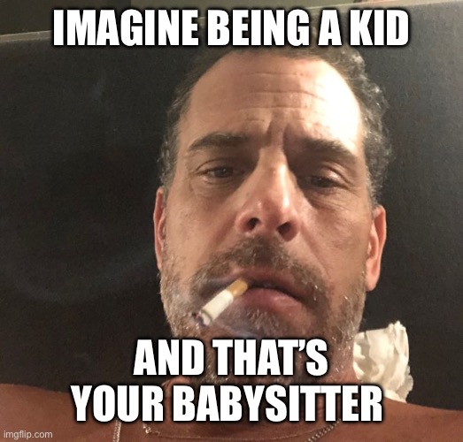 Hunter Biden | IMAGINE BEING A KID AND THAT’S YOUR BABYSITTER | image tagged in hunter biden | made w/ Imgflip meme maker