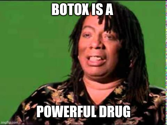 Rick James | BOTOX IS A POWERFUL DRUG | image tagged in rick james | made w/ Imgflip meme maker