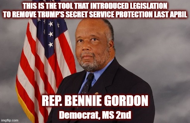 Just a coincidence, right? | THIS IS THE TOOL THAT INTRODUCED LEGISLATION TO REMOVE TRUMP'S SECRET SERVICE PROTECTION LAST APRIL; REP. BENNIE GORDON; Democrat, MS 2nd | image tagged in bennie gordon,politics,maga,mississippi,american politics | made w/ Imgflip meme maker