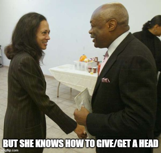 Kamala Harris Willy Brown | BUT SHE KNOWS HOW TO GIVE/GET A HEAD | image tagged in kamala harris willy brown | made w/ Imgflip meme maker