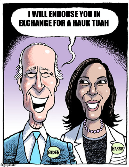 HAUK TUAH HARRIS | I WILL ENDORSE YOU IN EXCHANGE FOR A HAUK TUAH | image tagged in kamala hauk tuah's biden | made w/ Imgflip meme maker