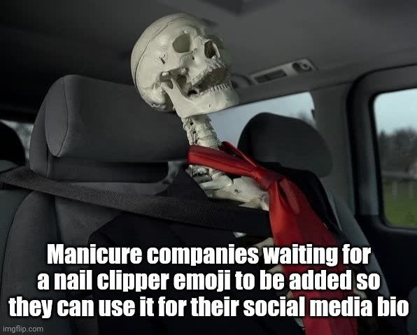 waiting sceleton in car | Manicure companies waiting for a nail clipper emoji to be added so they can use it for their social media bio | image tagged in waiting sceleton in car | made w/ Imgflip meme maker