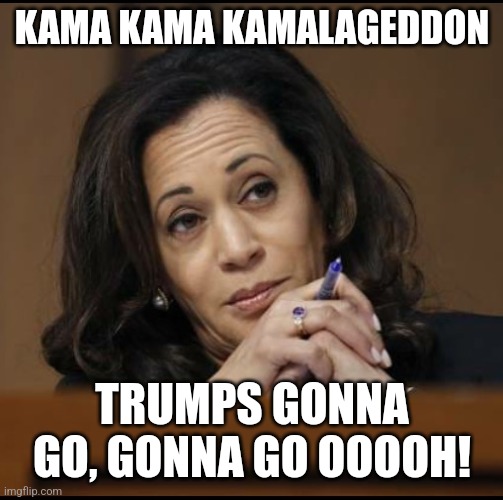 Kamalageddon | KAMA KAMA KAMALAGEDDON; TRUMPS GONNA GO, GONNA GO OOOOH! | image tagged in kamala harris | made w/ Imgflip meme maker