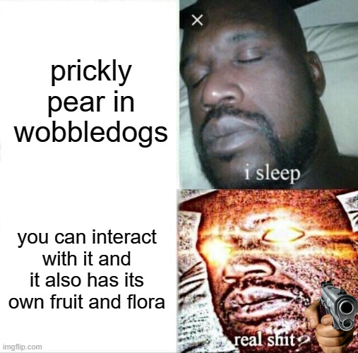 Sleeping Shaq Meme | prickly pear in wobbledogs; you can interact with it and it also has its own fruit and flora | image tagged in memes,sleeping shaq | made w/ Imgflip meme maker