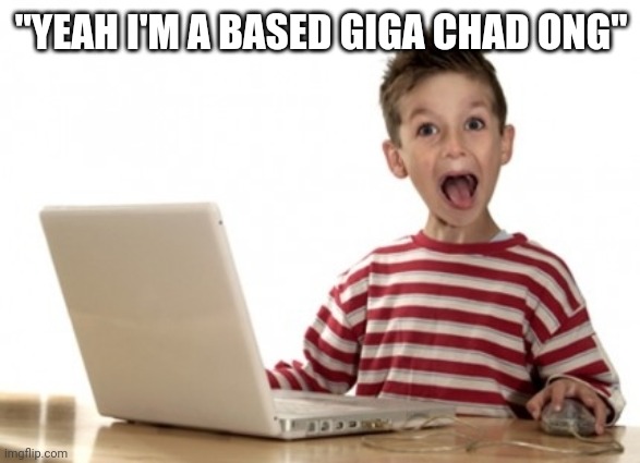 Little Boy At Computer | "YEAH I'M A BASED GIGA CHAD ONG" | image tagged in little boy at computer | made w/ Imgflip meme maker