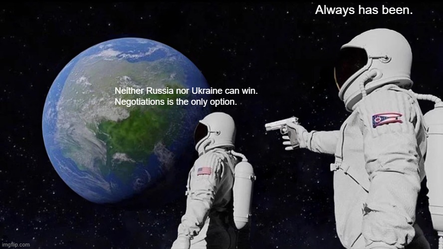 Young men die because old men are stupid | Always has been. Neither Russia nor Ukraine can win.
Negotiations is the only option. | image tagged in memes,always has been | made w/ Imgflip meme maker