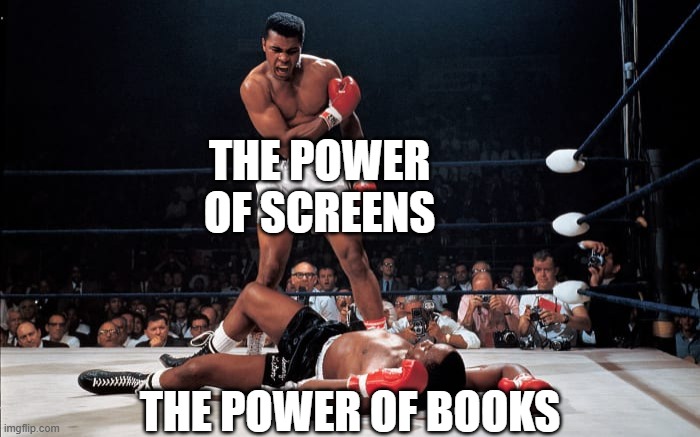 The Power Of Screens And The Power Of Books | THE POWER
OF SCREENS; THE POWER OF BOOKS | image tagged in muhammad ali,sonny liston,boxing,books,screens,knockout | made w/ Imgflip meme maker