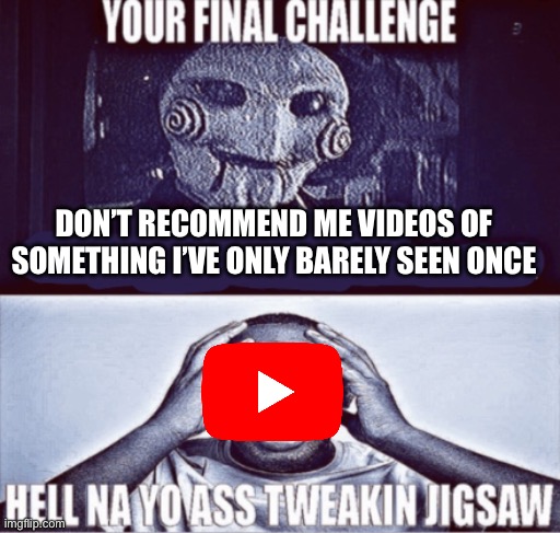 your final challenge | DON’T RECOMMEND ME VIDEOS OF SOMETHING I’VE ONLY BARELY SEEN ONCE | image tagged in your final challenge | made w/ Imgflip meme maker