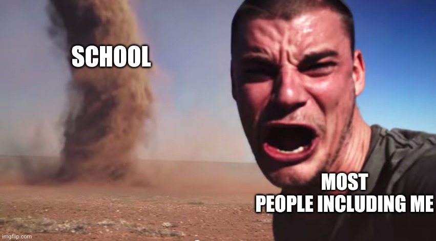 School sucks | MOST PEOPLE INCLUDING ME; SCHOOL | image tagged in here it comes | made w/ Imgflip meme maker