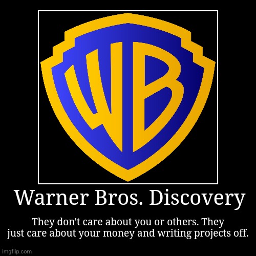 Warner Bros. Discovery does not care about you. | Warner Bros. Discovery | They don't care about you or others. They just care about your money and writing projects off. | image tagged in funny,demotivationals | made w/ Imgflip demotivational maker