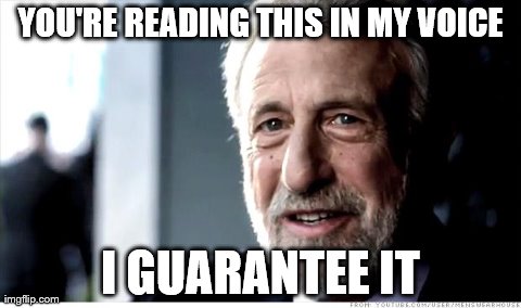 I Guarantee It | YOU'RE READING THIS IN MY VOICE I GUARANTEE IT | image tagged in memes,i guarantee it | made w/ Imgflip meme maker