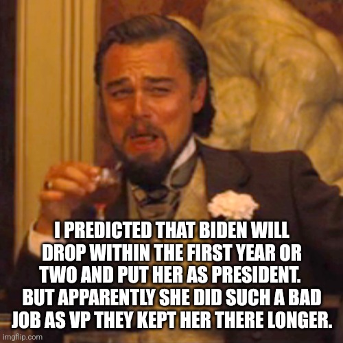 Laughing Leo Meme | I PREDICTED THAT BIDEN WILL DROP WITHIN THE FIRST YEAR OR TWO AND PUT HER AS PRESIDENT.  BUT APPARENTLY SHE DID SUCH A BAD JOB AS VP THEY KE | image tagged in memes,laughing leo | made w/ Imgflip meme maker