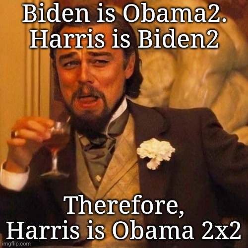 Laughing Leonardo DeCaprio Django large x | Biden is Obama2. Harris is Biden2; Therefore, Harris is Obama 2x2 | image tagged in laughing leonardo decaprio django large x | made w/ Imgflip meme maker