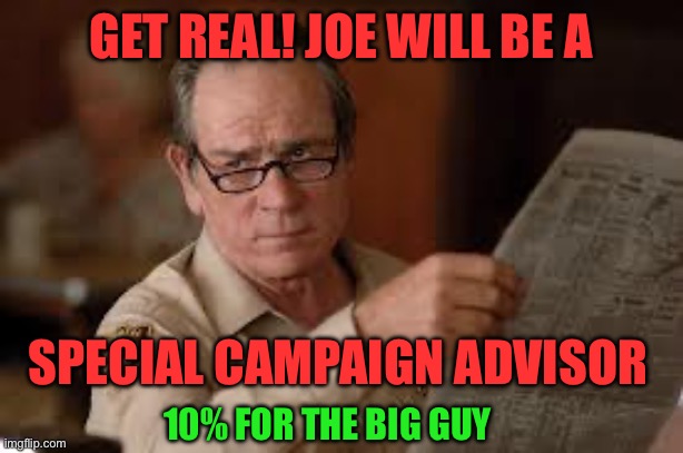 no country for old men tommy lee jones | GET REAL! JOE WILL BE A SPECIAL CAMPAIGN ADVISOR 10% FOR THE BIG GUY | image tagged in no country for old men tommy lee jones | made w/ Imgflip meme maker