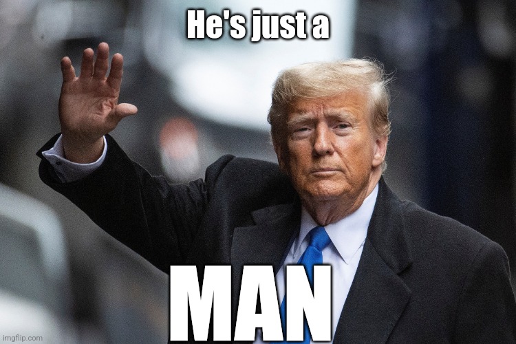 When masculinity is held in contempt, he will be. | He's just a; MAN | image tagged in trump,america,man | made w/ Imgflip meme maker