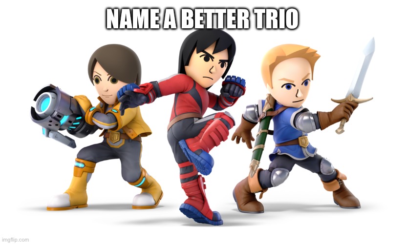 NAME A BETTER TRIO | image tagged in nintendo,mii | made w/ Imgflip meme maker