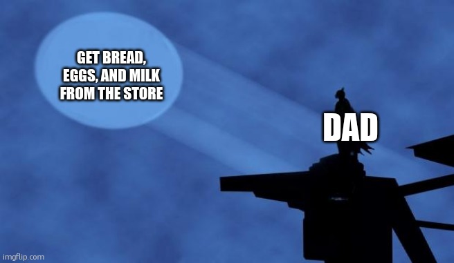 Dads | GET BREAD, EGGS, AND MILK FROM THE STORE; DAD | image tagged in batman signal | made w/ Imgflip meme maker