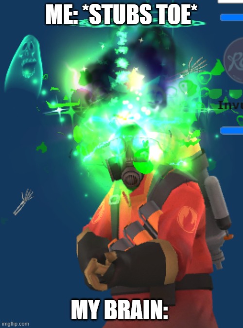 green pyro | ME: *STUBS TOE*; MY BRAIN: | image tagged in green pyro | made w/ Imgflip meme maker