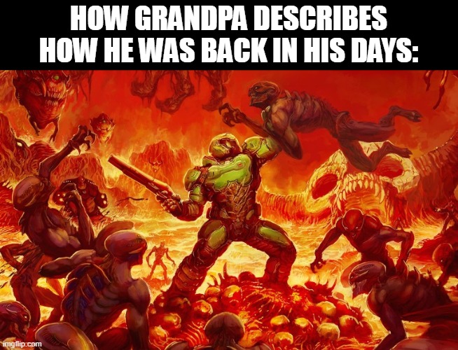 Let's take you back to bed, grandpa | HOW GRANDPA DESCRIBES HOW HE WAS BACK IN HIS DAYS: | image tagged in doom slayer killing demons | made w/ Imgflip meme maker