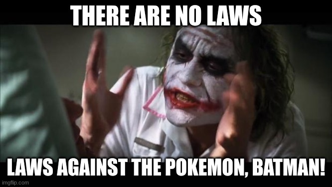 And everybody loses their minds Meme | THERE ARE NO LAWS LAWS AGAINST THE POKEMON, BATMAN! | image tagged in memes,and everybody loses their minds | made w/ Imgflip meme maker