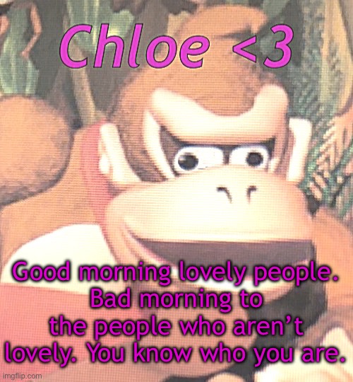 Please appreciate this I had to rack my brain for the kind of joke I think Jay would make | Good morning lovely people.
Bad morning to the people who aren’t lovely. You know who you are. | image tagged in chloe announcement temp | made w/ Imgflip meme maker