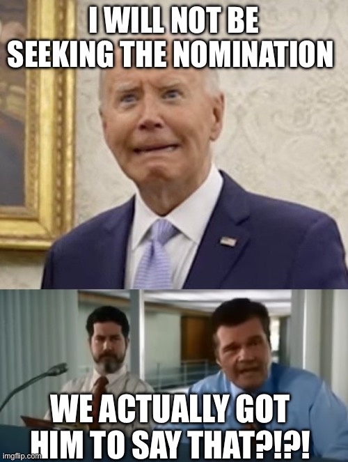 Biden quit the race | I WILL NOT BE SEEKING THE NOMINATION; WE ACTUALLY GOT HIM TO SAY THAT?!?! | image tagged in teleprompter joe biden,joe biden,politics,political meme | made w/ Imgflip meme maker