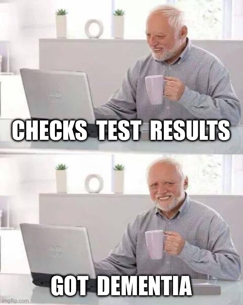 Hide the Pain Harold Meme | CHECKS  TEST  RESULTS; GOT  DEMENTIA | image tagged in memes,hide the pain harold | made w/ Imgflip meme maker