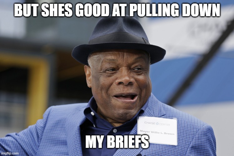 Willie brown | BUT SHES GOOD AT PULLING DOWN MY BRIEFS | image tagged in willie brown | made w/ Imgflip meme maker