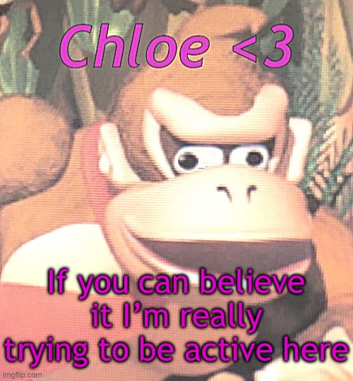 Idk, I’m just not super motivated to do it. There’s a couple people here I like but not many I’d call “friends” | If you can believe it I’m really trying to be active here | image tagged in chloe announcement temp | made w/ Imgflip meme maker