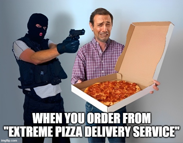 Extreme Pizza Delivery Service | WHEN YOU ORDER FROM "EXTREME PIZZA DELIVERY SERVICE" | image tagged in food,memes,funny,pizza | made w/ Imgflip meme maker