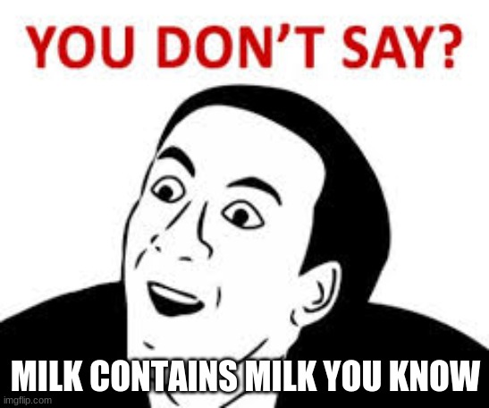 nahhh | MILK CONTAINS MILK YOU KNOW | image tagged in you don t say,milk,da milk | made w/ Imgflip meme maker