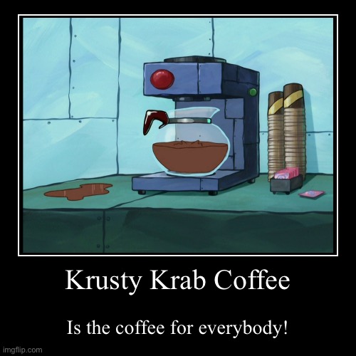 Krusty Krab Coffee | Krusty Krab Coffee | Is the coffee for everybody! | image tagged in funny,demotivationals | made w/ Imgflip demotivational maker