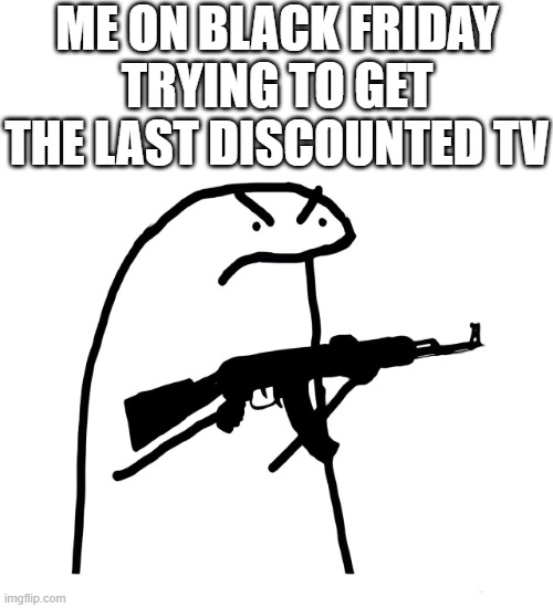 Black Friday | ME ON BLACK FRIDAY TRYING TO GET THE LAST DISCOUNTED TV | image tagged in black friday,memes,funny,discount | made w/ Imgflip meme maker