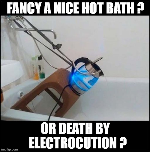 This Cannot End Well ! | FANCY A NICE HOT BATH ? OR DEATH BY 
 ELECTROCUTION ? | image tagged in bath time,electricity,kettle,dark humour | made w/ Imgflip meme maker