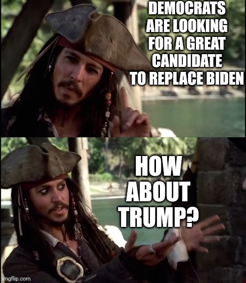 JUST GIVE IT HIM | DEMOCRATS ARE LOOKING FOR A GREAT CANDIDATE TO REPLACE BIDEN; HOW ABOUT TRUMP? | image tagged in jack sparrow i like this,president trump,joe biden,democrats,politics | made w/ Imgflip meme maker