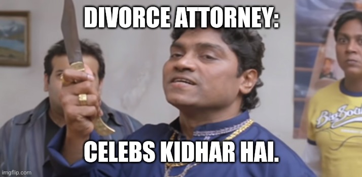 Kidher Hai | DIVORCE ATTORNEY:; CELEBS KIDHAR HAI. | image tagged in kidher hai,india,celebs,divorce,money,greed | made w/ Imgflip meme maker