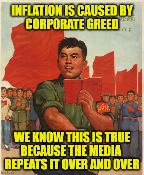 Doubletink for Dummies | INFLATION IS CAUSED BY
CORPORATE GREED; WE KNOW THIS IS TRUE
BECAUSE THE MEDIA 
REPEATS IT OVER AND OVER | image tagged in inflation | made w/ Imgflip meme maker