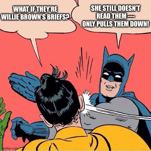 Batman slapping Robin | WHAT IF THEY’RE WILLIE BROWN’S BRIEFS? SHE STILL DOESN’T READ THEM — ONLY PULLS THEM DOWN! | image tagged in batman slapping robin | made w/ Imgflip meme maker