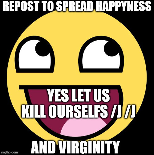 im dead | YES LET US KILL OURSELFS /J /J | image tagged in repost to spread happyness | made w/ Imgflip meme maker