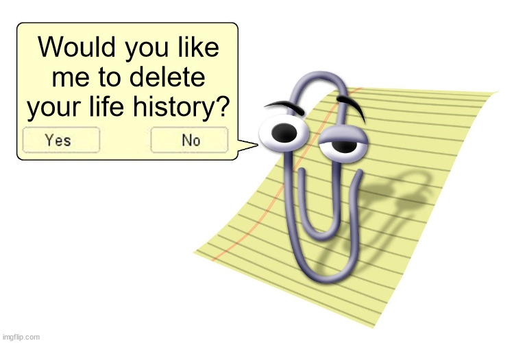 Clippy | Would you like me to delete your life history? | image tagged in clippy | made w/ Imgflip meme maker