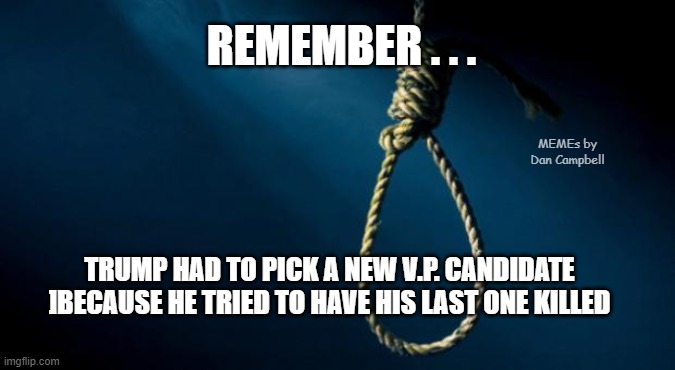 Noose | REMEMBER . . . MEMEs by Dan Campbell; TRUMP HAD TO PICK A NEW V.P. CANDIDATE
]BECAUSE HE TRIED TO HAVE HIS LAST ONE KILLED | image tagged in noose | made w/ Imgflip meme maker