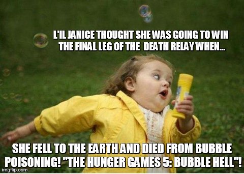 Chubby Bubbles Girl | L'IL JANICE THOUGHT SHE WAS GOING TO WIN THE FINAL LEG OF THE  DEATH RELAY WHEN... SHE FELL TO THE EARTH AND DIED FROM BUBBLE POISONING! "TH | image tagged in memes,chubby bubbles girl | made w/ Imgflip meme maker