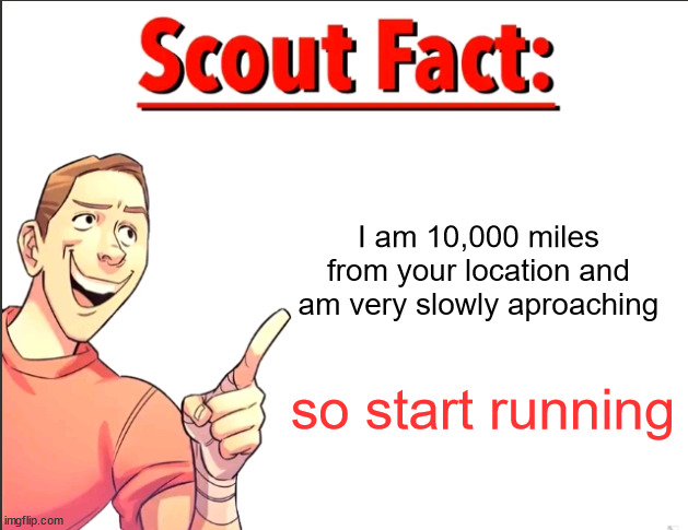 Scout Fact | I am 10,000 miles from your location and am very slowly aproaching; so start running | image tagged in scout fact | made w/ Imgflip meme maker