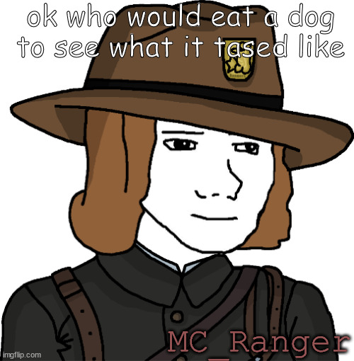 I would | ok who would eat a dog to see what it tased like; MC_Ranger | image tagged in mc_ranger | made w/ Imgflip meme maker
