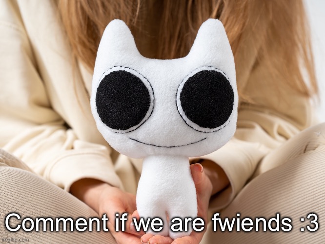 BTW Creature plush | Comment if we are fwiends :3 | image tagged in btw creature plush | made w/ Imgflip meme maker