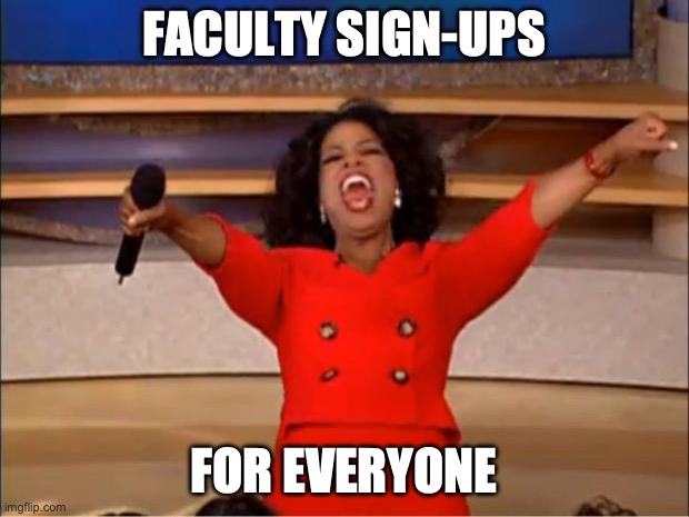 faculty sign-ups | FACULTY SIGN-UPS; FOR EVERYONE | image tagged in memes,oprah you get a | made w/ Imgflip meme maker