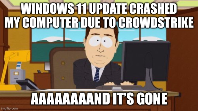 Well, I should not update my computer nowadays. | WINDOWS 11 UPDATE CRASHED MY COMPUTER DUE TO CROWDSTRIKE; AAAAAAAAND IT’S GONE | image tagged in memes,aaaaand its gone,bsod,funny,gifs,demotivationals | made w/ Imgflip meme maker